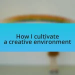 How I cultivate a creative environment