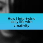 How I intertwine daily life with creativity