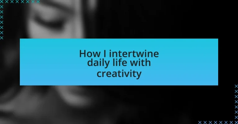 How I intertwine daily life with creativity